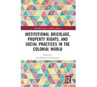 Institutional Bricolage, Property Rights, and Social Practices in the Colonial World (Routledge Studies in Modern History)
