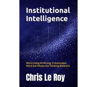 Institutional Intelligence: We’re Using AI Wrong: It Automates Work but Misses the Thinking Behind It