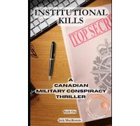 Institutional Kills: A Canadian Military Conspiracy Thriller (The Jack McKenzie Files, Book 1)