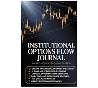 Institutional Options Flow Journal: Smart Money Tracking System for Options Traders | Greeks Log | Dark Pool Tracker | IV Rank: Track Unusual Options ... Vega, and Put Call Ratio Analysis | 120 Pages