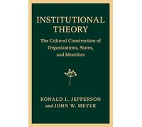 Institutional Theory: The Cultural Construction of Organizations, States, and Identities