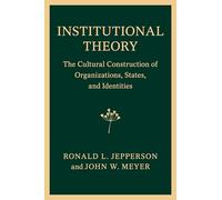 Institutional Theory: The Cultural Construction of Organizations, States, and Identities