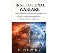 INSTITUTIONAL WARFARE: Why Technological Decoupling Cannot Succeed, and Why Institutional Competition Decides Civilizational Victory (New Strategic of US and EU Series)