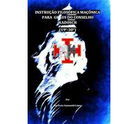 INSTRUÇÃO FILOSÓFICA MAÇÔNICA PARA GRAUS DO CONSELHO KADOSCH (19°-30°) (INSTRUÇÃO MAÇÔNICA)