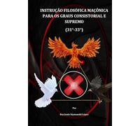 INSTRUÇÃO FILOSÓFICA MAÇÔNICA PARA OS GRAUS CONSISTORIAL E SUPREMO (31°-33°) (INSTRUÇÃO MAÇÔNICA)