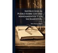Instruccion Al Pueblo Sobre Los Diez Mandamientos Y Los Sacramentos...
