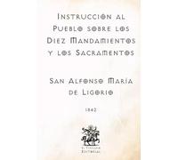 Instrucción al Pueblo sobre los Diez Mandamientos y los Sacramentos: Por San Alfonso María de Ligorio, Doctor de la Iglesia (Facsímil de 1842) (Clásicos Católicos de El Templario Editorial)