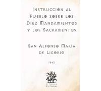 Instrucción al Pueblo sobre los Diez Mandamientos y los Sacramentos: Por San Alfonso María de Ligorio, Doctor de la Iglesia (Facsímil de 1842)