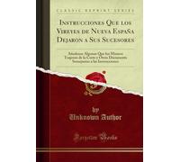 Instrucciones Que los Vireyes de Nueva España Dejaron a Sus Sucesores: Añadense Algunas Que los Mismos Trajeron de la Corte y Otros Dòcuments Semejantes a las Instrucciones (Classic Reprint)