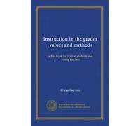 Instruction in the grades, values and methods: a text-book for normal students and young teachers