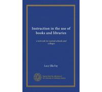 Instruction in the use of books and libraries: a testvook for normal schools and colleges