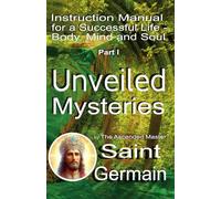 Instruction manual for a successful life - body, mind and soul - Part I: Unveiled Mysteries