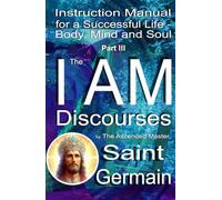 Instruction Manual for a Successful Life - Body, Mind and Soul - Part III: THE I AM Discourses