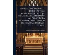 Instruction Pastorale De Son Altesse Monseigneur L'Ã(c)vÃaque De Gand, ... Relativement Au Projet De La Nouvelle Constitution Du Royaume Des Pays-bas...