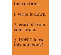 Instructions: 1. write it down. 2. erase it from your brain. 3. DON’T loose this notebook!