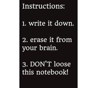 Instructions: 1. write it down. 2. erase it from your brain. 3. DON'T loose this notebook!