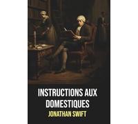 Instructions aux domestiques - Jonathan Swift - Édition originale et intégrale avec biographie de l'auteur): Guide satirique de la domesticité au ... complète du maître de la satire anglaise