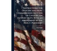Instructions for Officers and Non-Commissioned Officers of Cavalry, On Outpost Duty, With an Abridgment by the Hon. F. Ponsonby