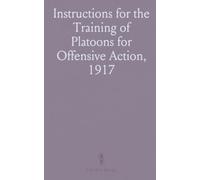 Instructions for the Training of Platoons for Offensive Action, 1917: Organization and Tactics; Training; General Remarks; Appendixes