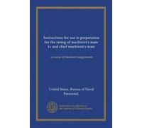 Instructions for use in preparation for the rating of machinist's mate 1c and chief machinist's mate: a course of nineteen assignments