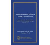Instructions on the offensive conduct of small units: Translated from French edition of 1916. Edited at the Army war college, Washington, D.C., May, 1917