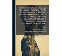 Instructions Sanitaires Sur Les Moyens PrÃ(c)servatifs Du CholÃ(c)ra-morbus, RÃ(c)digÃ(c)es Par Les Membres Du Conseil De SalubritÃ(c), Le ComitÃ(c) ... L'acadÃ(c)mie Nationale De MÃ(c)decine...
