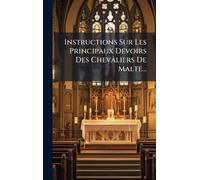 Instructions Sur Les Principaux Devoirs Des Chevaliers De Malte...