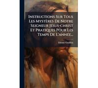 Instructions Sur Tous Les Mystères De Notre Seigneur JÃ(c)sus-christ Et Pratiques Pour Les Temps De L'annÃ(c)e...