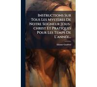 Instructions Sur Tous Les Mystères De Notre Seigneur JÃ(c)sus-christ Et Pratiques Pour Les Temps De L'annÃ(c)e...