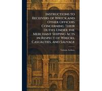 Instructions to Receivers of Wreck and Other Officers Concerning Their Duties Under The Merchant Shiping Acts in Respect of Wrecks, Casualties, and Salvage