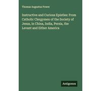 Instructive and Curious Epistles: From Catholic Clergymen of the Society of Jesus, in China, India, Persia, the Levant and Either America