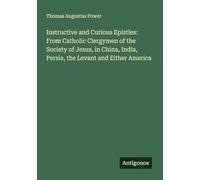 Instructive and Curious Epistles: From Catholic Clergymen of the Society of Jesus, in China, India, Persia, the Levant and Either America