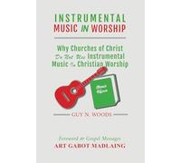 INSTRUMENTAL MUSIC IN WORSHIP: Why Churches of Christ Do Not Use Instrumental Music in Christian Worship