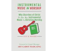 INSTRUMENTAL MUSIC IN WORSHIP: Why Churches of Christ Do Not Use Instrumental Music in Christian Worship