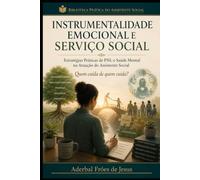 INSTRUMENTALIDADE EMOCIONAL E SERVIÇO SOCIAL: Estratégias Práticas de PNL e Saúde Mental na Atuação do Assistente Social (Biblioteca Prática do Assistente Social)
