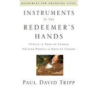 Instruments In the Redeemer's Hand: People in Need of Change Helping People in Need of Change (Resources for Changing Lives)