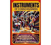 Instruments of Consciousness: Pondering the Metaphysical Performance of your Life in a Universal Orchestra
