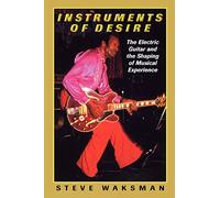 Instruments of Desire: The Electric Guitar and the Shaping of Musical Experience