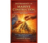 Instruments of Massive Construction: Restoring Humanity’s Managerial Mandate to Build, Not Break: How Thought, Leadership, and Community Multiply Human Potential