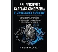 Insufficienza cardiaca congestizia e sovraccarico vascolare: Decodificare i meccanismi del sovraccarico di liquidi, interrompere il circolo vizioso e ... le patologie cardiache spiegate)