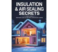 Insulation and Air Sealing Secrets: Stop Heat Loss and Slash Heating Costs in Any Climate (The Sustainable Home Energy Series)