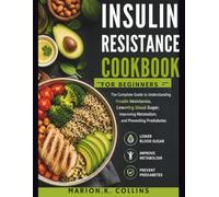 INSULIN RESISTANCE COOKBOOK FOR BEGINNERS: The Complete Guide to Understanding Insulin Resistance, Lowering Blood Sugar, Improving Metabolism, and Preventing Prediabetes