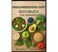 INSULINRESISTENZ-DIÄT KOCHBUCH FÜR SENIOREN: Einfache, gesunde Mahlzeiten für stabilen Blutzucker und neue Energie