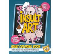 Insult Art - Adult Coloring Book of Swear Words, Cuss Words and Rude Insults: Funny sarcastic humor for stress relief, venting and gag gifts