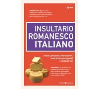 Insultario romanesco-italiano. Insulti, parolacce, imprecazioni, modi di dire poco gentili e vilipendi vari
