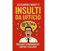 Insulti da ufficio: con tutto il rispetto (che non ho): Insulti eleganti da ufficio per colleghi, capi e riunioni senza via d’uscita.
