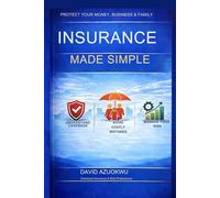 Insurance Made Simple: How to Protect Your Money, Business, and Family Without Being Confused