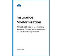 Insurance Modernization: A Practical Guide to Modernizing Systems, Culture, and Capabilities for a Future-Ready Insurer