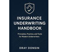 Insurance Underwriting Handbook: Principles, Practice, and Tools for Modern Underwriters (Underwriter Training Series)