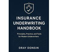 Insurance Underwriting Handbook: Principles, Practice, and Tools for Modern Underwriters (Underwriter Training Series)